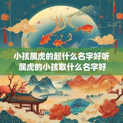 小孩属虎的起什么名字好听 属虎的小孩取什么名字好
