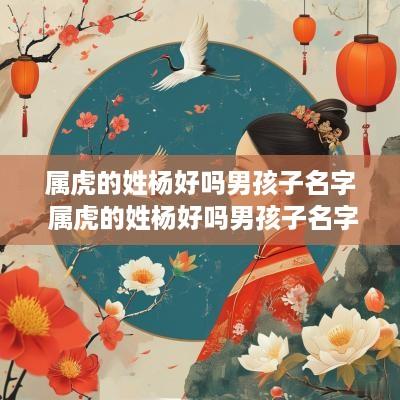 属虎的姓杨好吗男孩子名字 属虎的姓杨好吗男孩子名字大全