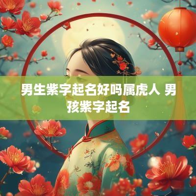 男生紫字起名好吗属虎人 男孩紫字起名