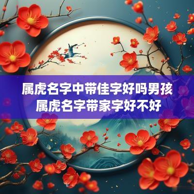 属虎名字中带佳字好吗男孩 属虎名字带家字好不好