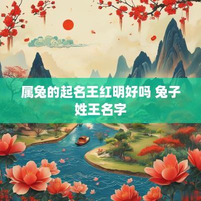 属兔的起名王红明好吗 兔子姓王名字