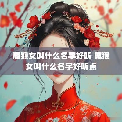 属猴女叫什么名字好听 属猴女叫什么名字好听点