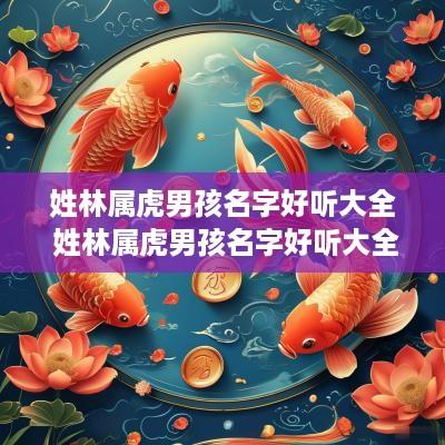 姓林属虎男孩名字好听大全 姓林属虎男孩名字好听大全四个字