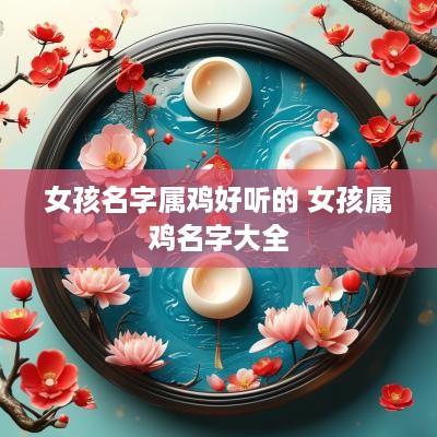 女孩名字属鸡好听的 女孩属鸡名字大全