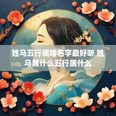 姓马五行属啥名字最好听 姓马属什么五行属什么