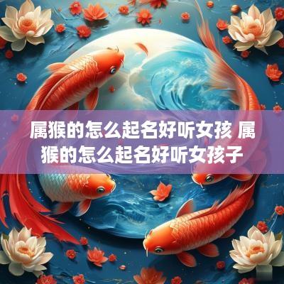 属猴的怎么起名好听女孩 属猴的怎么起名好听女孩子
