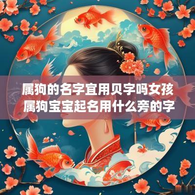 属狗的名字宜用贝字吗女孩 属狗宝宝起名用什么旁的字好?