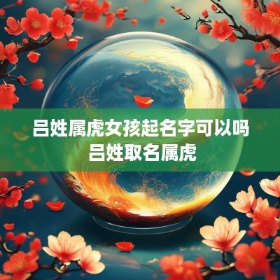 吕姓属虎女孩起名字可以吗 吕姓取名属虎