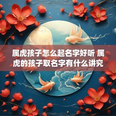属虎孩子怎么起名字好听 属虎的孩子取名字有什么讲究