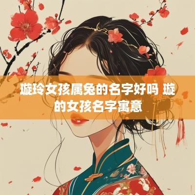 璇玲女孩属兔的名字好吗 璇的女孩名字寓意