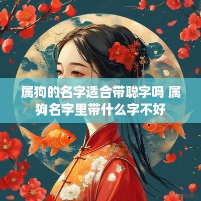 属狗的名字适合带聪字吗 属狗名字里带什么字不好