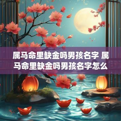 属马命里缺金吗男孩名字 属马命里缺金吗男孩名字怎么取