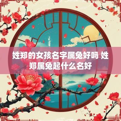 姓郑的女孩名字属兔好吗 姓郑属兔起什么名好