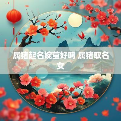 属猪起名婉莹好吗 属猪取名女
