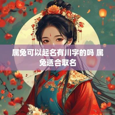 属兔可以起名有川字的吗 属兔适合取名