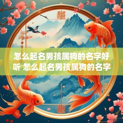 怎么起名男孩属狗的名字好听 怎么起名男孩属狗的名字好听又简单