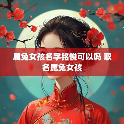 属兔女孩名字铭悦可以吗 取名属兔女孩