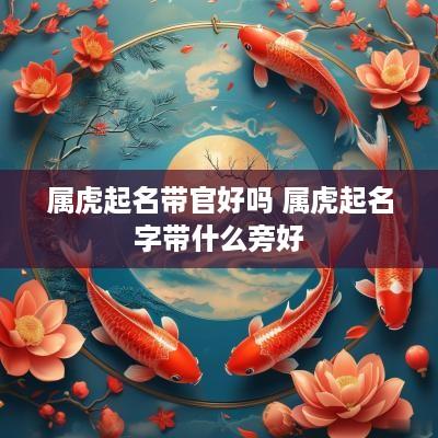 属虎起名带官好吗 属虎起名字带什么旁好