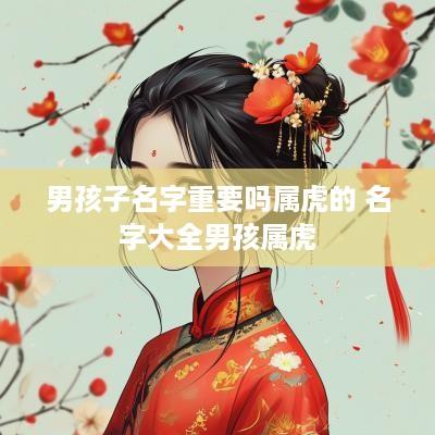 男孩子名字重要吗属虎的 名字大全男孩属虎