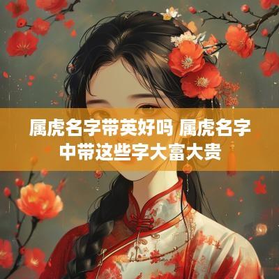 属虎名字带英好吗 属虎名字中带这些字大富大贵