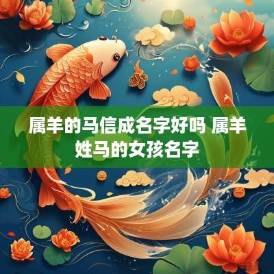 属羊的马信成名字好吗 属羊姓马的女孩名字
