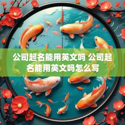 公司起名能用英文吗 公司起名能用英文吗怎么写