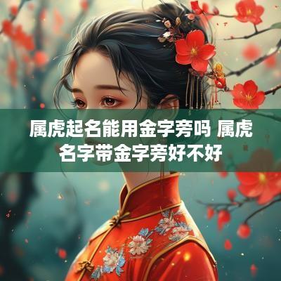 属虎起名能用金字旁吗 属虎名字带金字旁好不好