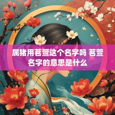 属猪用茗萱这个名字吗 茗萱名字的意思是什么
