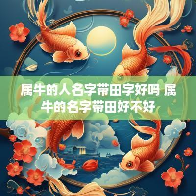 属牛的人名字带田字好吗 属牛的名字带田好不好