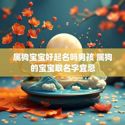 属狗宝宝好起名吗男孩 属狗的宝宝取名字宜忌