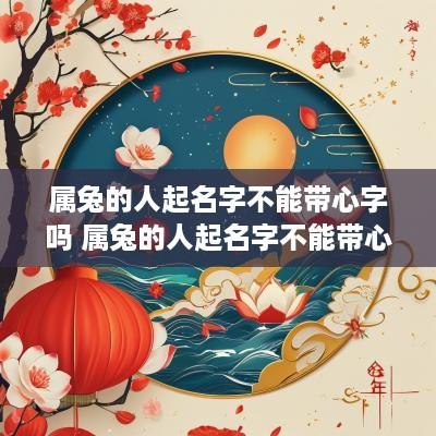 属兔的人起名字不能带心字吗 属兔的人起名字不能带心字吗女孩