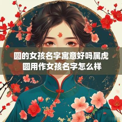 圆的女孩名字寓意好吗属虎 圆用作女孩名字怎么样