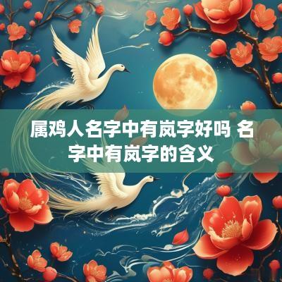 属鸡人名字中有岚字好吗 名字中有岚字的含义