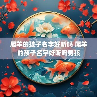 属羊的孩子名字好听吗 属羊的孩子名字好听吗男孩