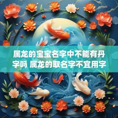 属龙的宝宝名字中不能有丹字吗 属龙的取名字不宜用字