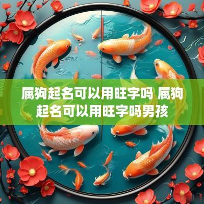 属狗起名可以用旺字吗 属狗起名可以用旺字吗男孩