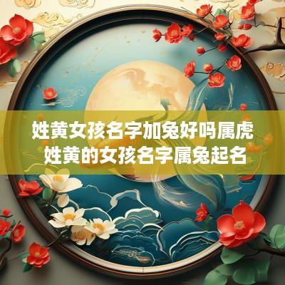 姓黄女孩名字加兔好吗属虎 姓黄的女孩名字属兔起名