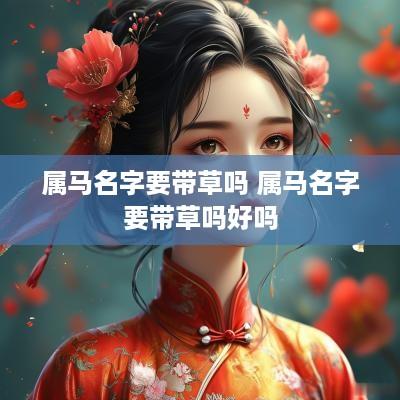 属马名字要带草吗 属马名字要带草吗好吗
