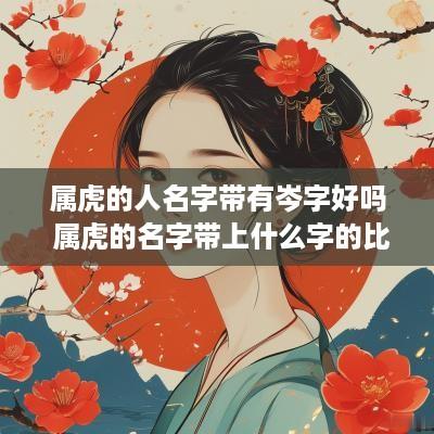 属虎的人名字带有岑字好吗 属虎的名字带上什么字的比较好