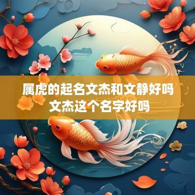 属虎的起名文杰和文静好吗 文杰这个名字好吗