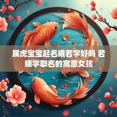 属虎宝宝起名曦若字好吗 若曦字取名的寓意女孩