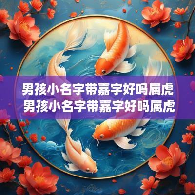 男孩小名字带嘉字好吗属虎 男孩小名字带嘉字好吗属虎的