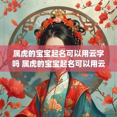 属虎的宝宝起名可以用云字吗 属虎的宝宝起名可以用云字吗女孩