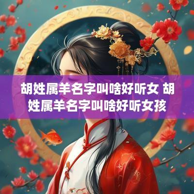胡姓属羊名字叫啥好听女 胡姓属羊名字叫啥好听女孩