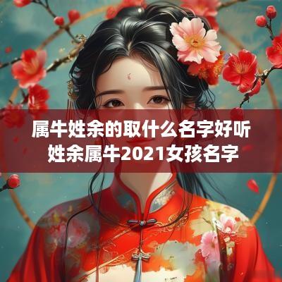 属牛姓余的取什么名字好听 姓余属牛2025女孩名字