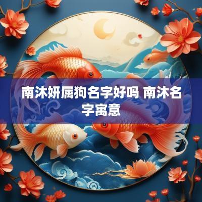 南沐妍属狗名字好吗 南沐名字寓意