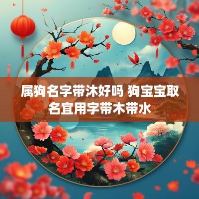 属狗名字带沐好吗 狗宝宝取名宜用字带木带水
