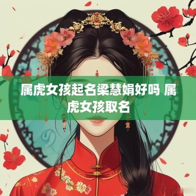 属虎女孩起名梁慧娟好吗 属虎女孩取名