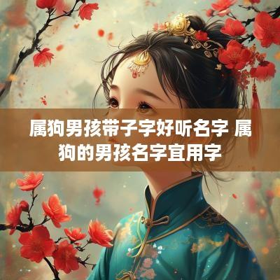 属狗男孩带子字好听名字 属狗的男孩名字宜用字