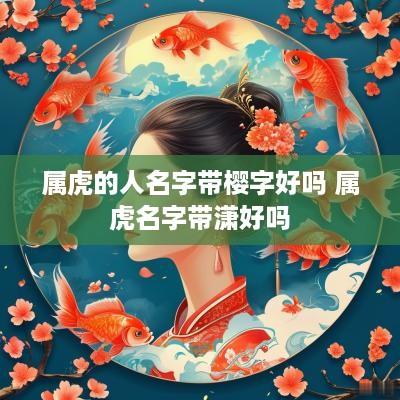 属虎的人名字带樱字好吗 属虎名字带潇好吗